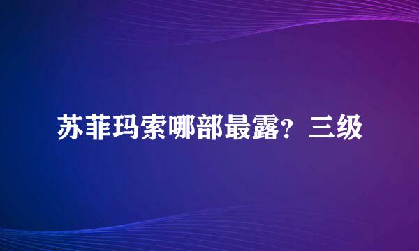 苏菲玛索哪部最露？三级