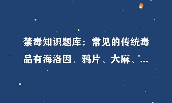 禁毒知识题库：常见的传统毒品有海洛因、鸦片、大麻、可卡因、（）。