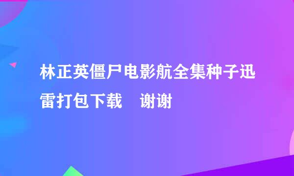 林正英僵尸电影航全集种子迅雷打包下载 谢谢