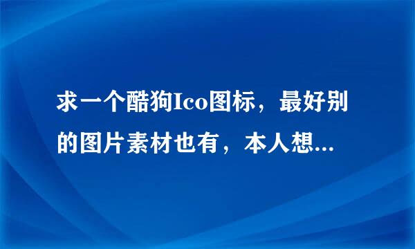 求一个酷狗Ico图标，最好别的图片素材也有，本人想做个山寨酷狗。。。。谢谢