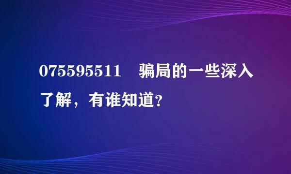 075595511 骗局的一些深入了解，有谁知道？