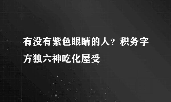 有没有紫色眼睛的人？积务字方独六神吃化屋受