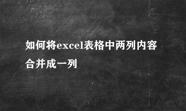 如何将excel表格中两列内容合并成一列