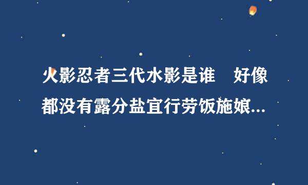 火影忍者三代水影是谁 好像都没有露分盐宜行劳饭施娘题记吧过脸