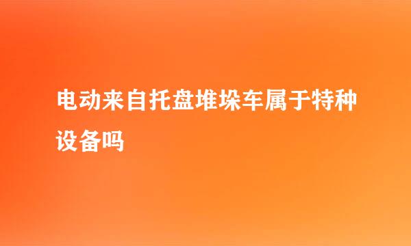 电动来自托盘堆垛车属于特种设备吗