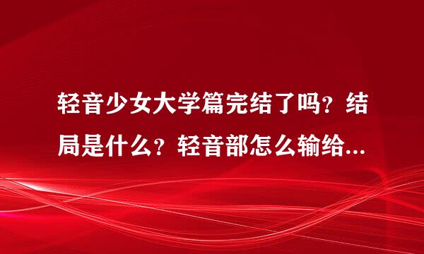 轻音少女大学篇完结了吗？结局是什么？轻音部怎么输给了大学轻来自音部？什么情况？小梓最后怎么了？