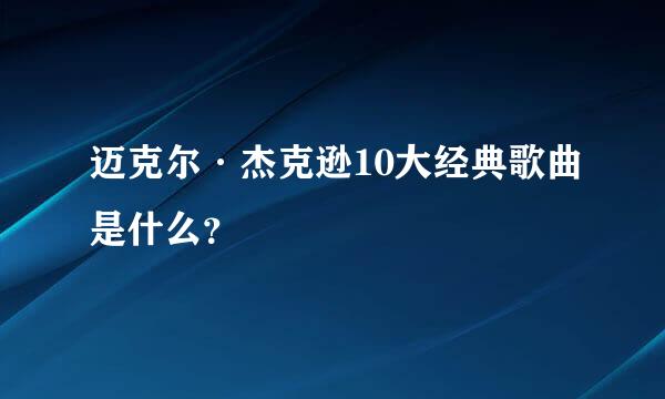 迈克尔·杰克逊10大经典歌曲是什么？