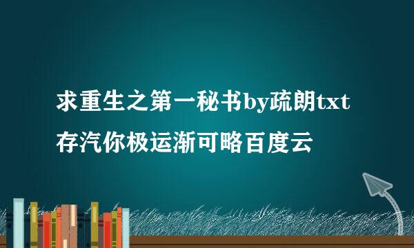 求重生之第一秘书by疏朗txt存汽你极运渐可略百度云