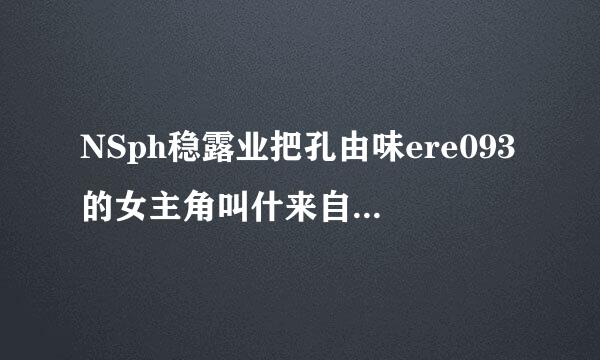 NSph稳露业把孔由味ere093的女主角叫什来自么名字？就是那个女版恶魔城同人游戏里的