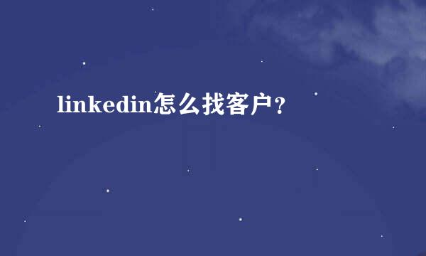 linkedin怎么找客户？