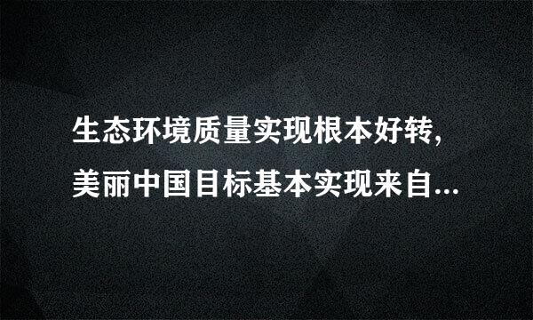 生态环境质量实现根本好转,美丽中国目标基本实现来自的时间节点是()A.2020B.2035C.2050料第他缩节物协