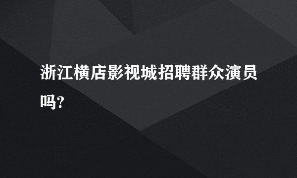 浙江横店影视城招聘群众演员吗?