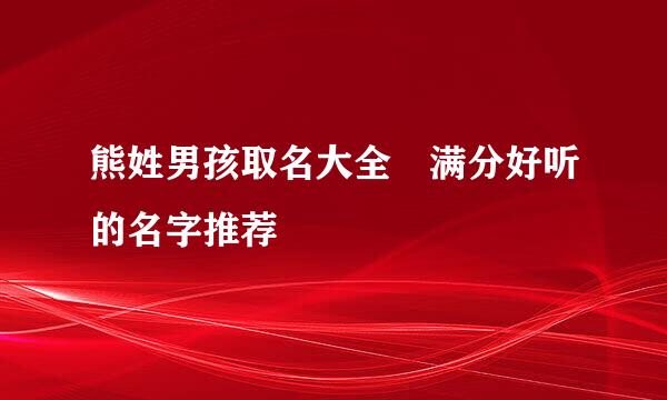 熊姓男孩取名大全 满分好听的名字推荐