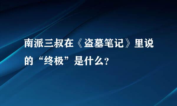 南派三叔在《盗墓笔记》里说的“终极”是什么？