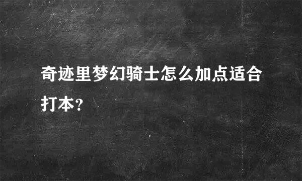 奇迹里梦幻骑士怎么加点适合打本？