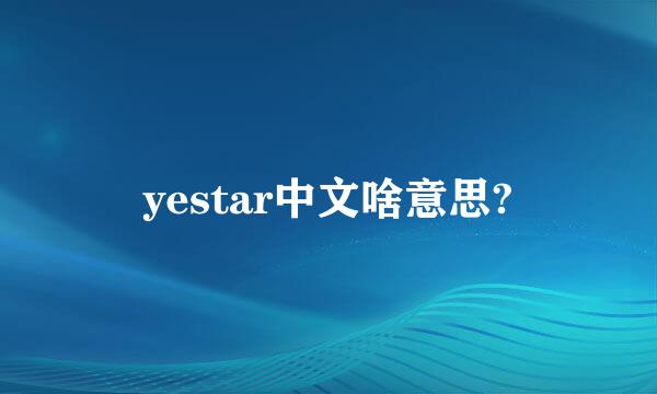 yestar中文啥意思?