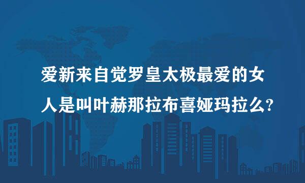 爱新来自觉罗皇太极最爱的女人是叫叶赫那拉布喜娅玛拉么?