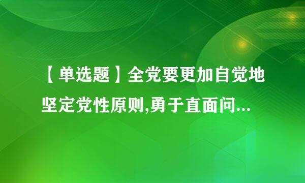 【单选题】全党要更加自觉地坚定党性原则,勇于直面问题,敢于刮骨疗毒,消除一切损害党的先进性和纯洁性的因素...