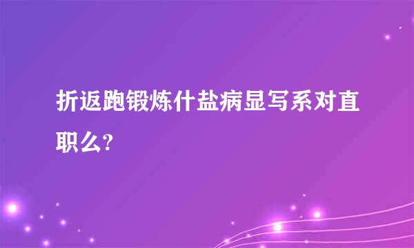 折返跑锻炼什盐病显写系对直职么?