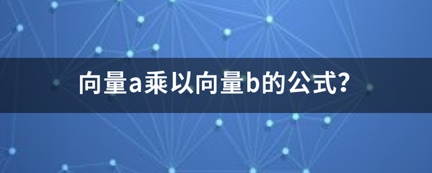 向量a乘以向量b的公式？