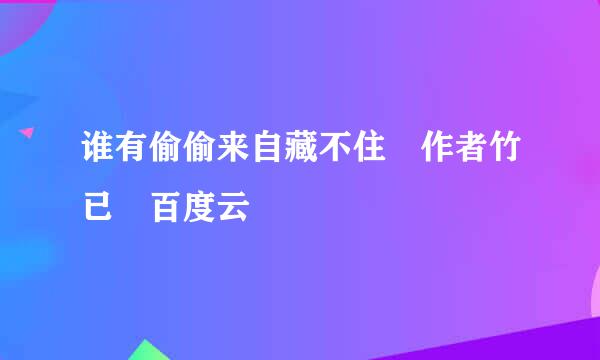 谁有偷偷来自藏不住 作者竹已 百度云