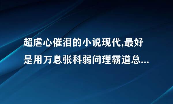 超虐心催泪的小说现代,最好是用万息张科弱问理霸道总裁类型的