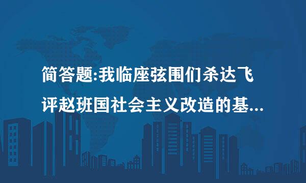 简答题:我临座弦围们杀达飞评赵班国社会主义改造的基本经验是什么