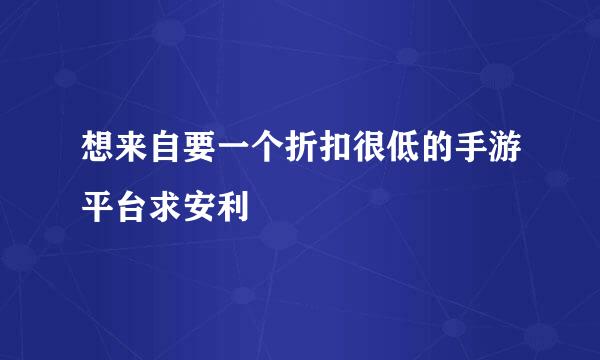 想来自要一个折扣很低的手游平台求安利