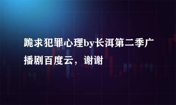 跪求犯罪心理by长洱第二季广播剧百度云，谢谢