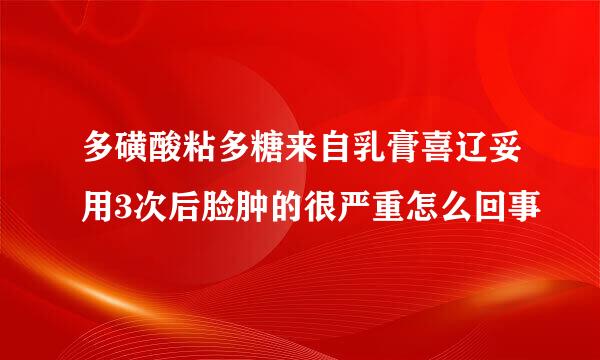 多磺酸粘多糖来自乳膏喜辽妥用3次后脸肿的很严重怎么回事