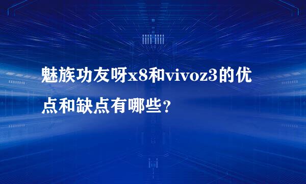 魅族功友呀x8和vivoz3的优点和缺点有哪些？