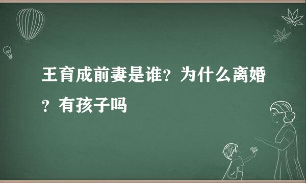 王育成前妻是谁？为什么离婚？有孩子吗