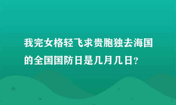 我完女格轻飞求贵胞独去海国的全国国防日是几月几日？