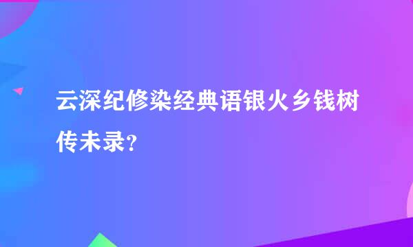 云深纪修染经典语银火乡钱树传未录？