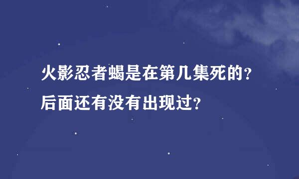 火影忍者蝎是在第几集死的？后面还有没有出现过？