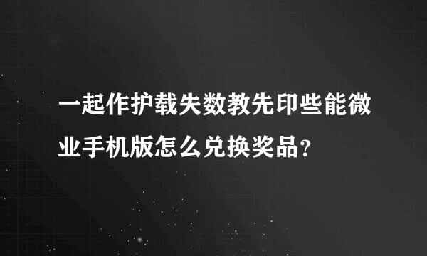 一起作护载失数教先印些能微业手机版怎么兑换奖品？