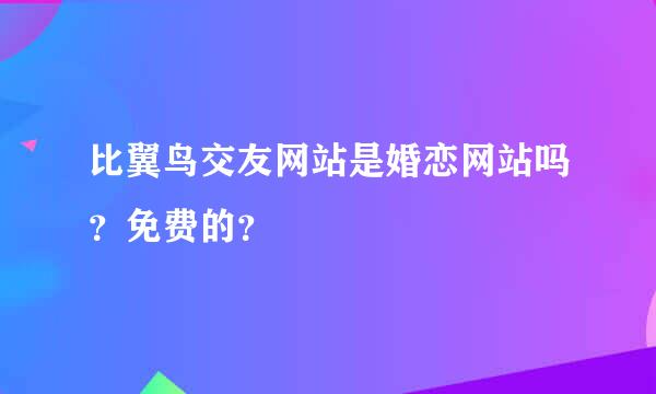 比翼鸟交友网站是婚恋网站吗？免费的？