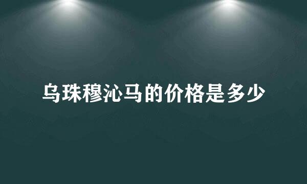 乌珠穆沁马的价格是多少