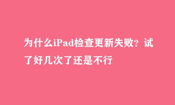 为什么iPad检查更新失败？试了好几次了还是不行