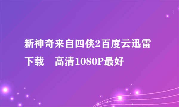 新神奇来自四侠2百度云迅雷下载 高清1080P最好