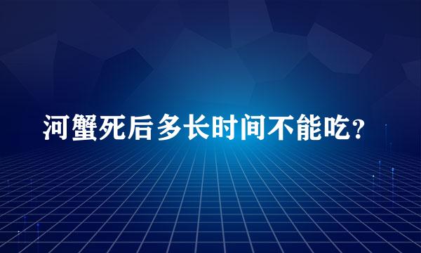 河蟹死后多长时间不能吃？