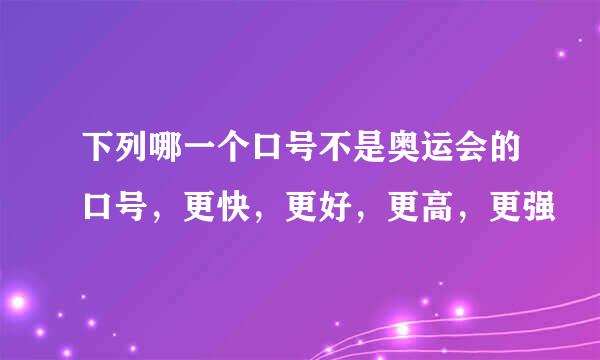 下列哪一个口号不是奥运会的口号，更快，更好，更高，更强