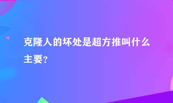 克隆人的坏处是超方推叫什么主要？