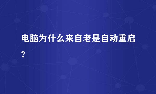 电脑为什么来自老是自动重启？