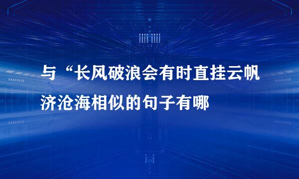 与“长风破浪会有时直挂云帆济沧海相似的句子有哪