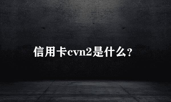 信用卡cvn2是什么？