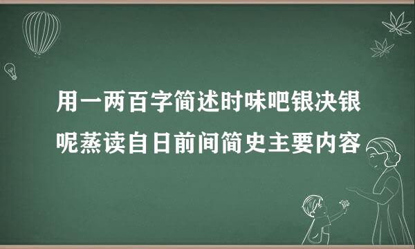 用一两百字简述时味吧银决银呢蒸读自日前间简史主要内容