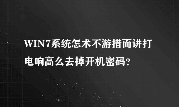 WIN7系统怎术不游措而讲打电响高么去掉开机密码？