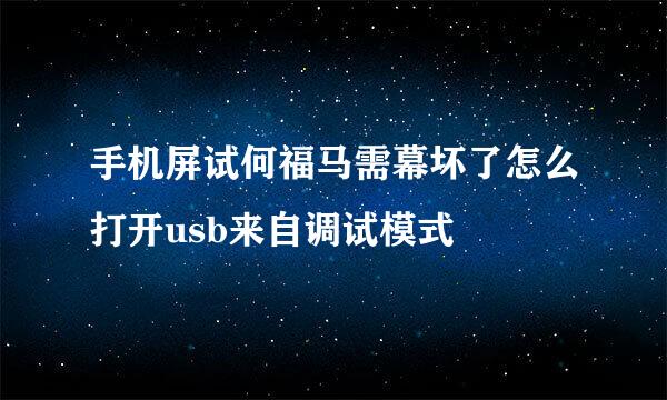 手机屏试何福马需幕坏了怎么打开usb来自调试模式