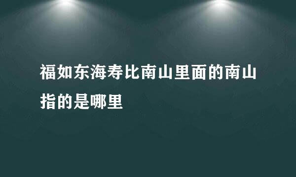 福如东海寿比南山里面的南山指的是哪里